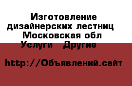Изготовление дизайнерских лестниц - Московская обл. Услуги » Другие   